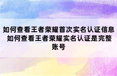 如何查看王者荣耀首次实名认证信息 如何查看王者荣耀实名认证是完整账号